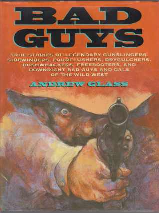 Image for Bad Guys Ture Stories of Legendary Gunslingers, Sidewinders, Fourflushers, Drygulchers, Bushwhackers, Freebooters, and Downright Bad Guys and Gals of the Wild West