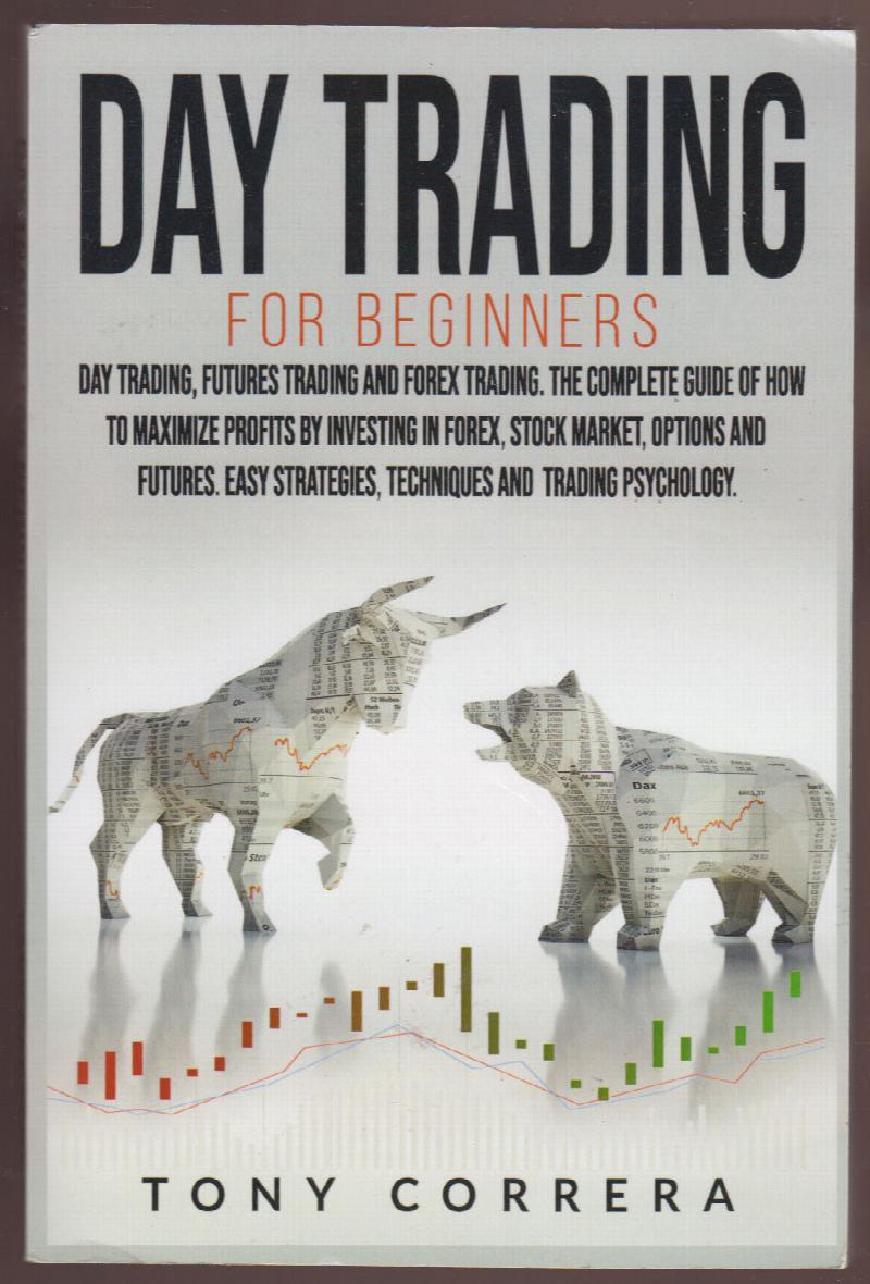 Image for Day Trading for Beginners 3 in 1: Day Trading, Futures Trading and Forex Trading. The Complete Guide of How to Maximize Profits by Investing in Forex, ... Techniques and Trading Psychology.