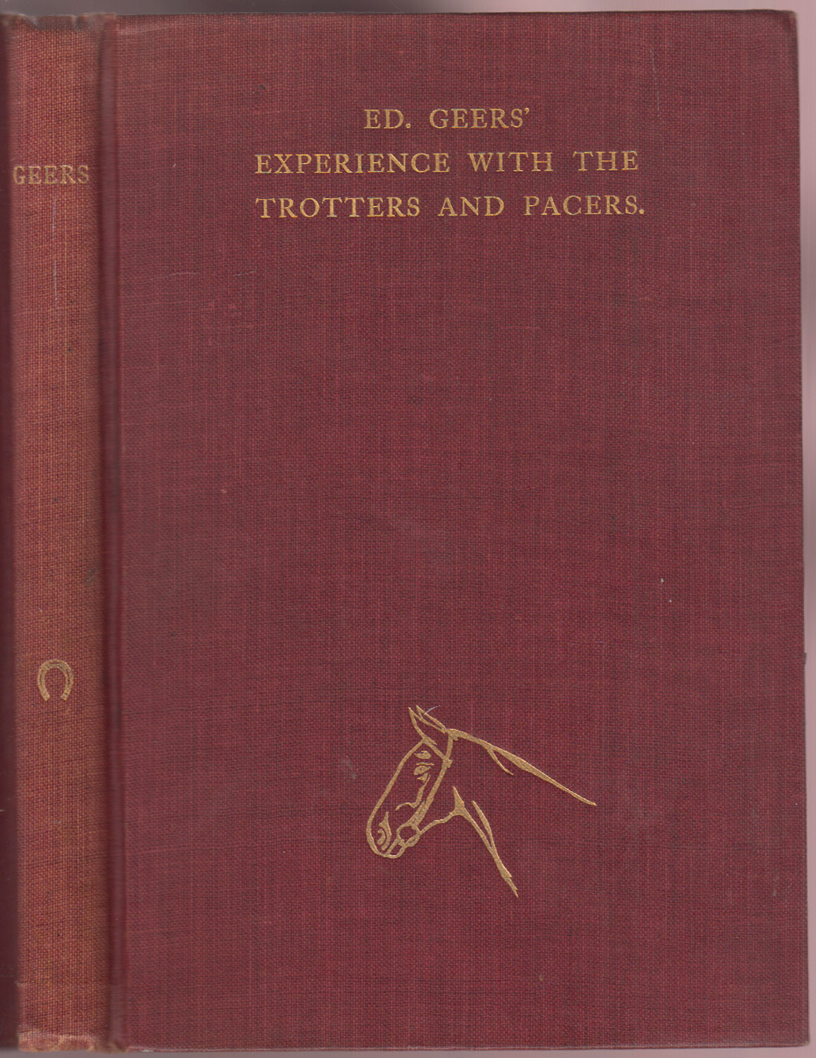 Ed Geers' Experience with the Trotters and Pacers Embracing a Brief History of His Early Life in Tennessee, with Descriptions of some of the Customs Peculiar to that State, and a General Description of the Most Noted Horses He has Driven, Together With a List of the Horses he has Given Fast Records,