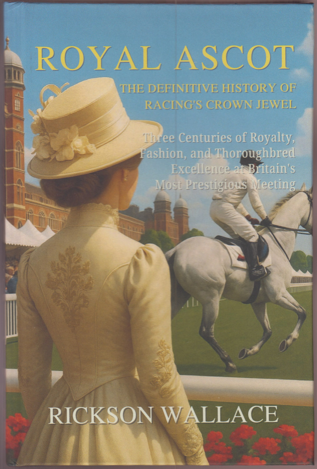 Royal Ascot: The Definitive History of Racing's Crown Jewel: Three Centuries of Royalty, Fashion, and Thoroughbred Excellence at Britain's Most Prestigious Meeting